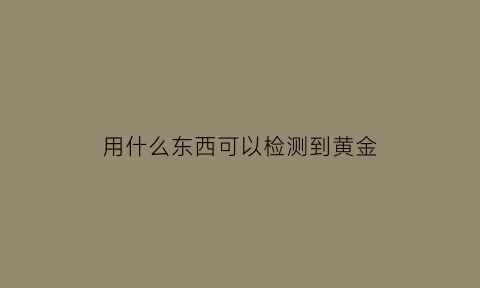 用什么东西可以检测到黄金