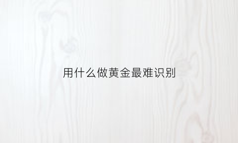 用什么做黄金最难识别