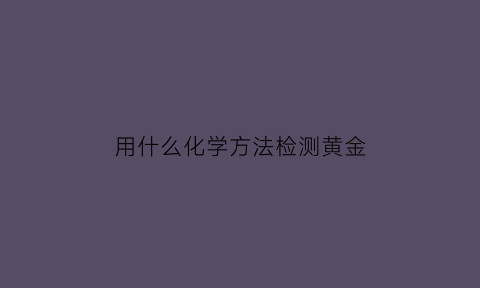 用什么化学方法检测黄金