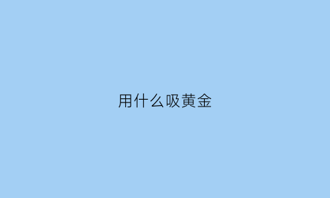 用什么吸黄金