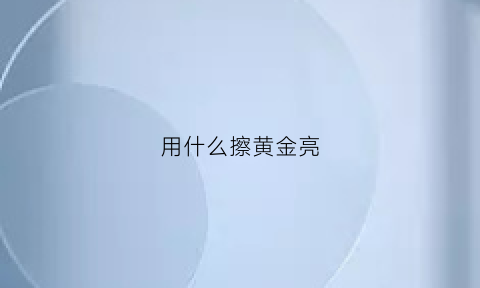 用什么擦黄金亮