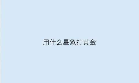 用什么星象打黄金