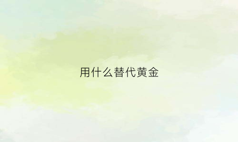 用什么替代黄金(有什么东西可以代替金箔)