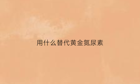 用什么替代黄金氮尿素