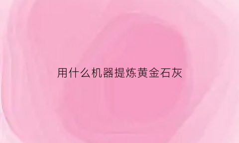 用什么机器提炼黄金石灰