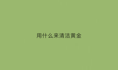 用什么来清洁黄金