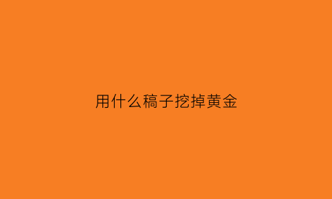 用什么稿子挖掉黄金