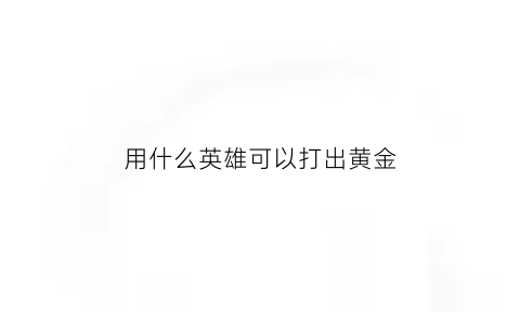 用什么英雄可以打出黄金