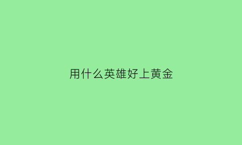 用什么英雄好上黄金