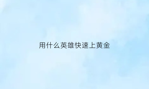 用什么英雄快速上黄金