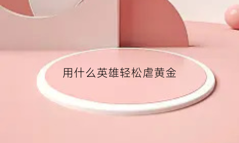 用什么英雄轻松虐黄金