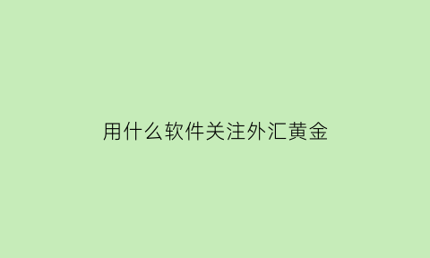 用什么软件关注外汇黄金