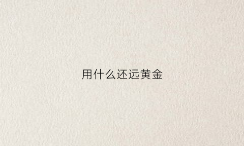 用什么还远黄金(用什么可以让黄金变亮)