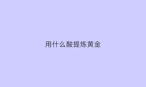 用什么酸提炼黄金