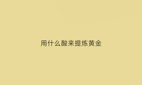 用什么酸来提炼黄金