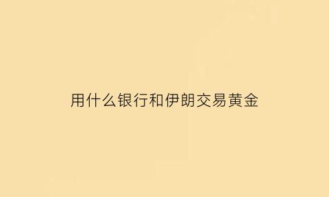 用什么银行和伊朗交易黄金