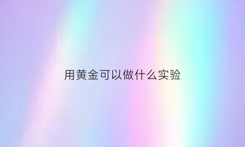 用黄金可以做什么实验