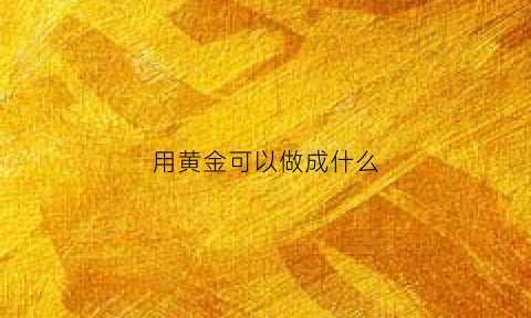 用黄金可以做成什么