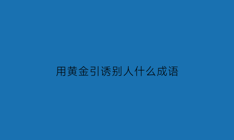 用黄金引诱别人什么成语