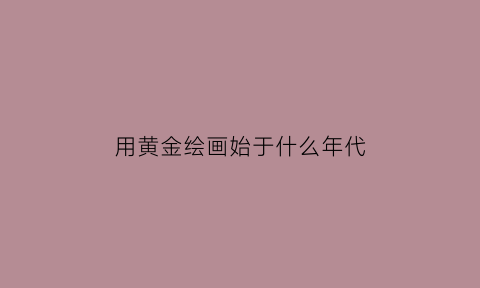 用黄金绘画始于什么年代(用黄金作画的画家)