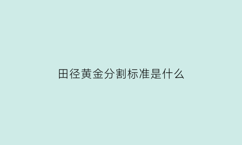 田径黄金分割标准是什么(田径黄金分割标准是什么意思)