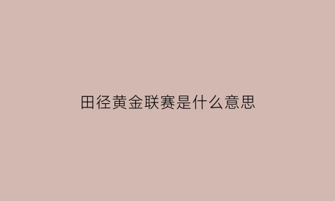 田径黄金联赛是什么意思