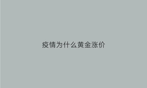 疫情为什么黄金涨价(为什么疫情严重黄金涨价)