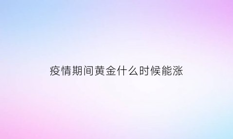 疫情期间黄金什么时候能涨