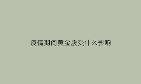 疫情期间黄金股受什么影响