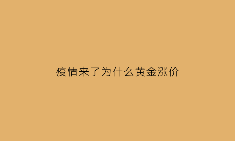 疫情来了为什么黄金涨价(疫情为什么黄金不掉价)