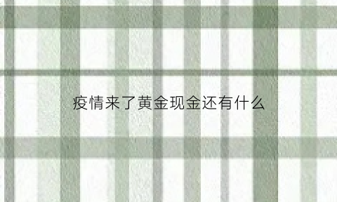 疫情来了黄金现金还有什么(疫情期间黄金会不会掉价)