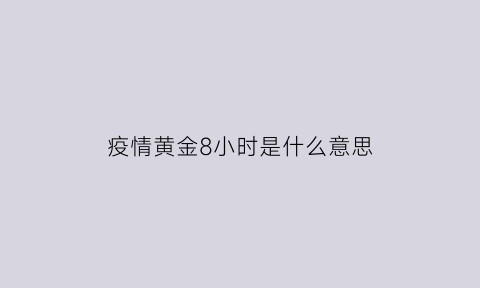 疫情黄金8小时是什么意思