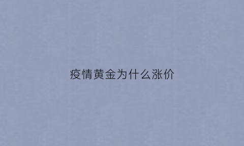 疫情黄金为什么涨价(疫情时期黄金为什么疯狂上涨)