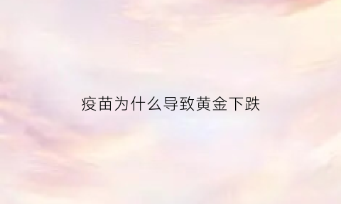 疫苗为什么导致黄金下跌