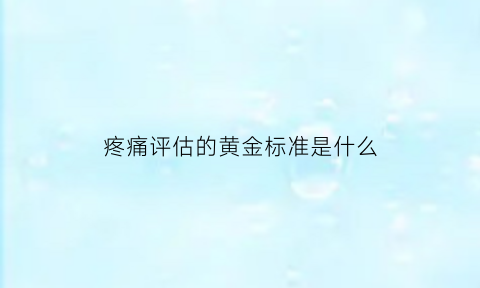 疼痛评估的黄金标准是什么