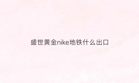 盛世黄金nike地铁什么出口