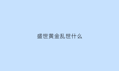 盛世黄金乱世什么(盛世黄金乱世什么意思啊)