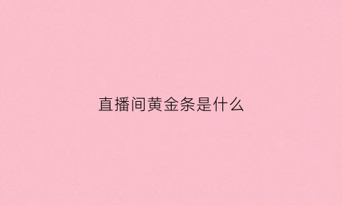 直播间黄金条是什么