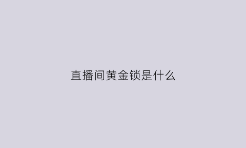 直播间黄金锁是什么