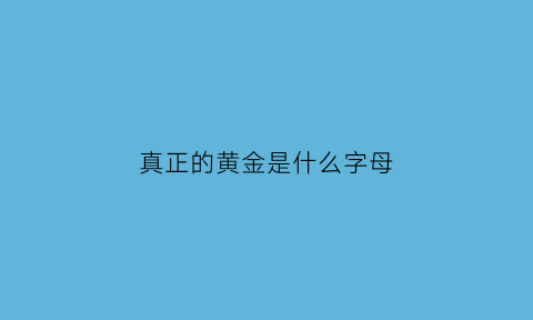 真正的黄金是什么字母(黄金的字母标识)