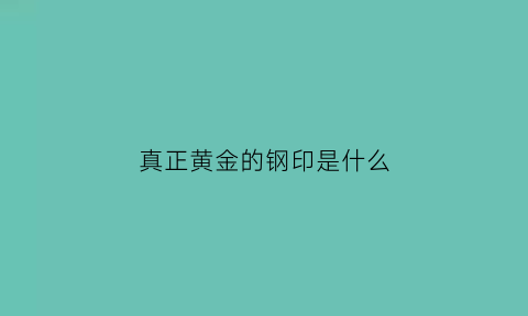 真正黄金的钢印是什么(黄金的钢印有哪些)