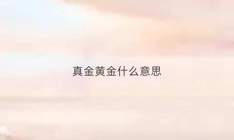 真金黄金什么意思