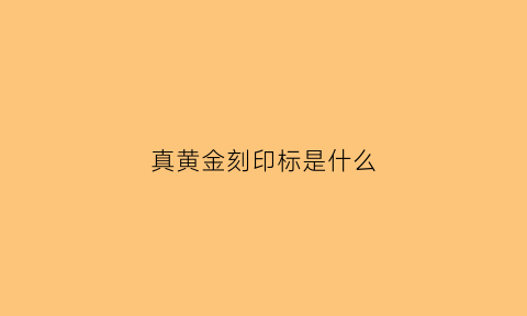 真黄金刻印标是什么(黄金是否都会有标刻)