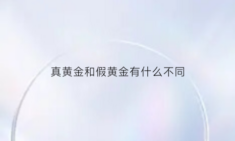 真黄金和假黄金有什么不同