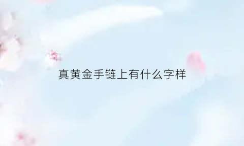 真黄金手链上有什么字样(真黄金手链图片)