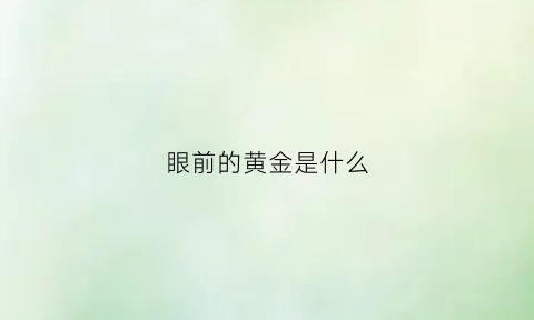 眼前的黄金是什么