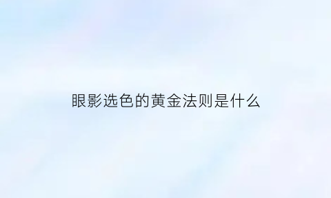 眼影选色的黄金法则是什么(眼影颜色决定什么颜色)