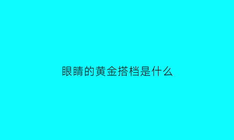 眼睛的黄金搭档是什么