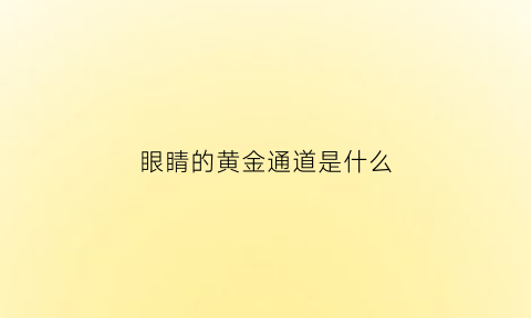 眼睛的黄金通道是什么