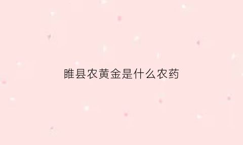 睢县农黄金是什么农药